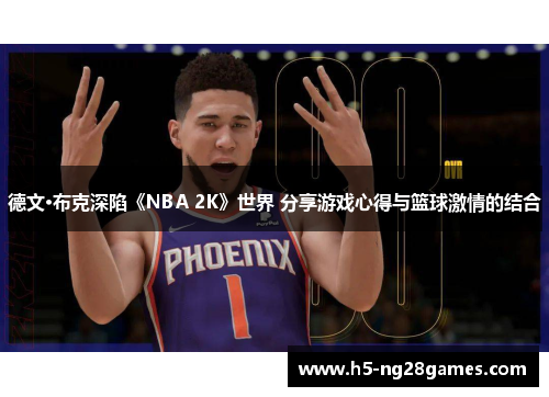 德文·布克深陷《NBA 2K》世界 分享游戏心得与篮球激情的结合