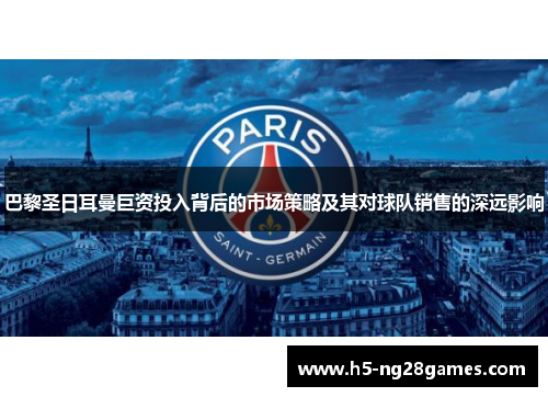 巴黎圣日耳曼巨资投入背后的市场策略及其对球队销售的深远影响