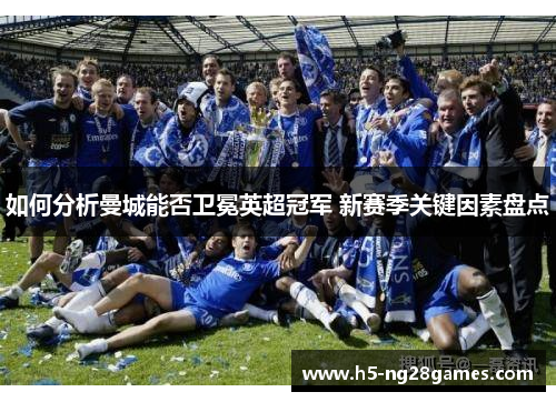 如何分析曼城能否卫冕英超冠军 新赛季关键因素盘点
