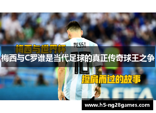 梅西与C罗谁是当代足球的真正传奇球王之争