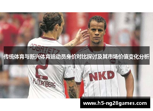 传统体育与新兴体育运动员身价对比探讨及其市场价值变化分析