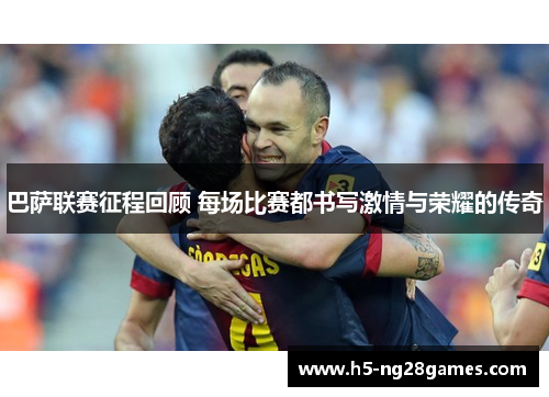 巴萨联赛征程回顾 每场比赛都书写激情与荣耀的传奇