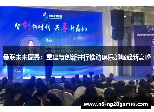 曼联未来愿景：重建与创新并行推动俱乐部崛起新高峰
