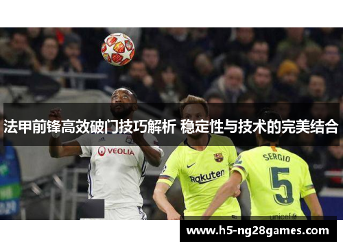 法甲前锋高效破门技巧解析 稳定性与技术的完美结合