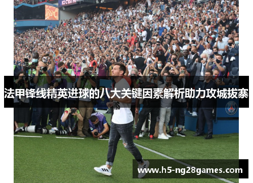 法甲锋线精英进球的八大关键因素解析助力攻城拔寨
