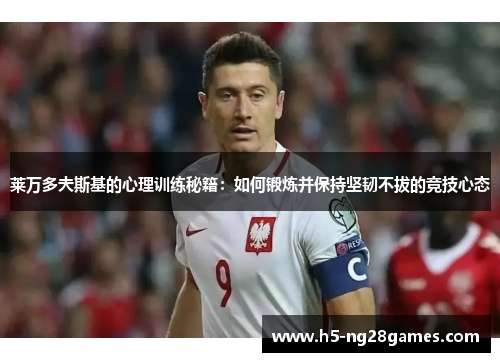 莱万多夫斯基的心理训练秘籍：如何锻炼并保持坚韧不拔的竞技心态