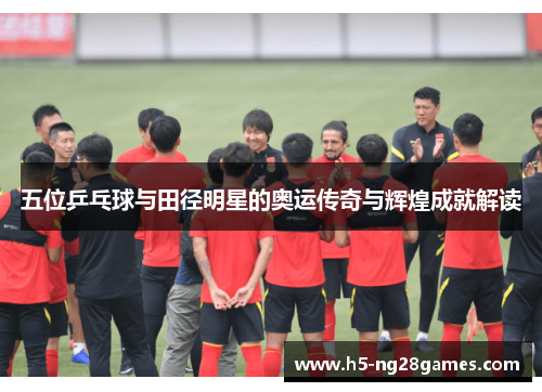 五位乒乓球与田径明星的奥运传奇与辉煌成就解读