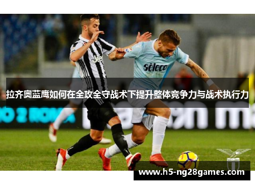 拉齐奥蓝鹰如何在全攻全守战术下提升整体竞争力与战术执行力