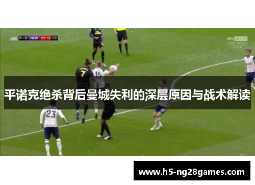 平诺克绝杀背后曼城失利的深层原因与战术解读