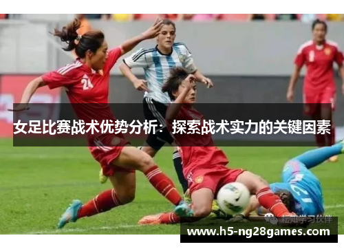 女足比赛战术优势分析：探索战术实力的关键因素