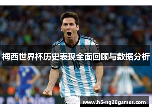 梅西世界杯历史表现全面回顾与数据分析