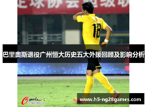 巴里奥斯退役广州恒大历史五大外援回顾及影响分析