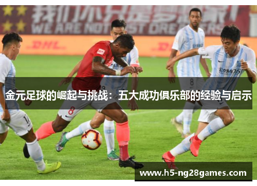 金元足球的崛起与挑战：五大成功俱乐部的经验与启示