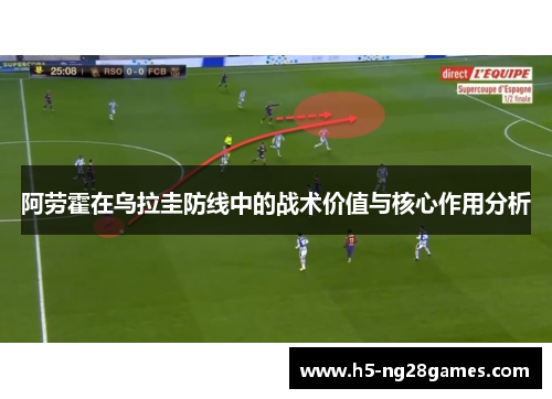 阿劳霍在乌拉圭防线中的战术价值与核心作用分析