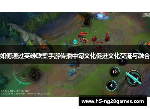 如何通过英雄联盟手游传播中匈文化促进文化交流与融合