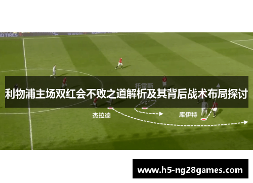 利物浦主场双红会不败之道解析及其背后战术布局探讨