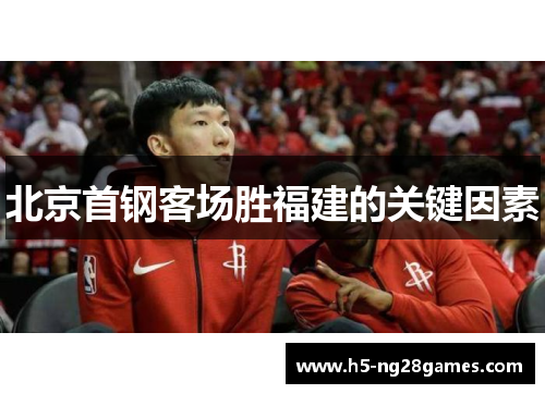 北京首钢客场胜福建的关键因素