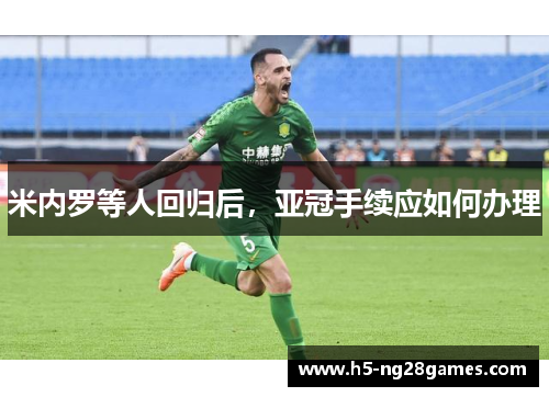 米内罗等人回归后，亚冠手续应如何办理