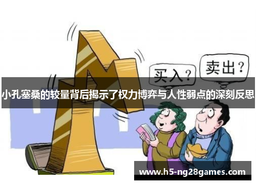 小孔塞桑的较量背后揭示了权力博弈与人性弱点的深刻反思