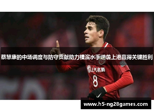 蔡慧康的中场调度与防守贡献助力横滨水手逆袭上港赢得关键胜利