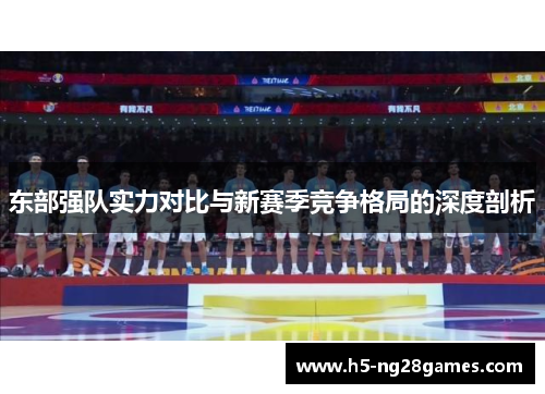 东部强队实力对比与新赛季竞争格局的深度剖析