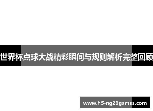 世界杯点球大战精彩瞬间与规则解析完整回顾