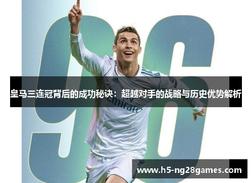 皇马三连冠背后的成功秘诀：超越对手的战略与历史优势解析