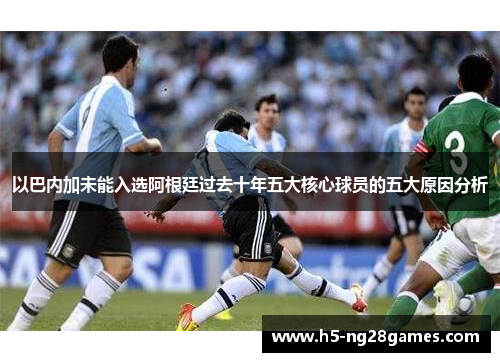 以巴内加未能入选阿根廷过去十年五大核心球员的五大原因分析
