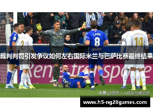 裁判判罚引发争议如何左右国际米兰与巴萨比赛最终结果