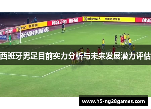 西班牙男足目前实力分析与未来发展潜力评估