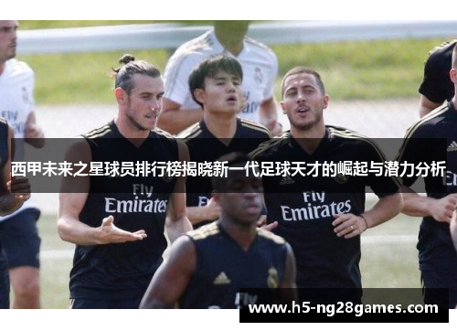 西甲未来之星球员排行榜揭晓新一代足球天才的崛起与潜力分析