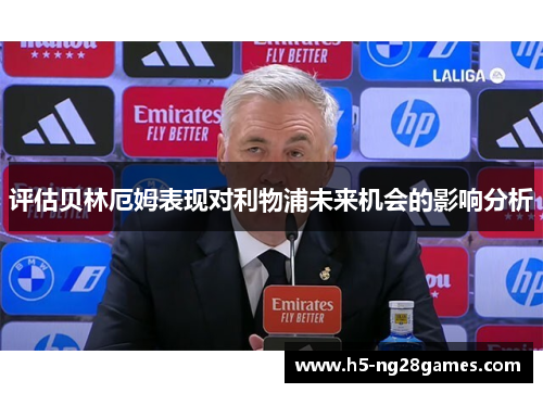 评估贝林厄姆表现对利物浦未来机会的影响分析