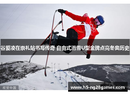 谷爱凌在崇礼站书写传奇 自由式滑雪U型金牌点亮冬奥历史