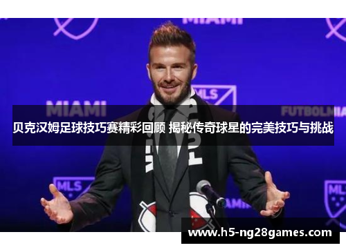 贝克汉姆足球技巧赛精彩回顾 揭秘传奇球星的完美技巧与挑战