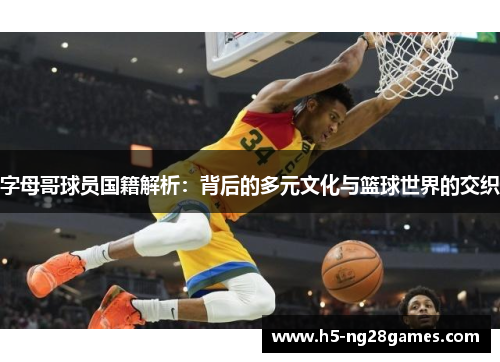 字母哥球员国籍解析：背后的多元文化与篮球世界的交织