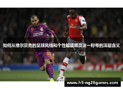 如何从维尔贝克的足球风格和个性解读黑贝这一称号的深层含义