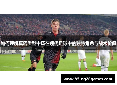 如何理解莫塔类型中场在现代足球中的独特角色与战术价值