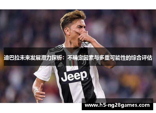 迪巴拉未来发展潜力探析：不确定因素与多重可能性的综合评估