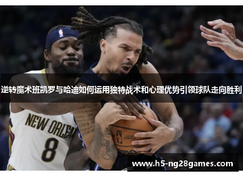 逆转魔术班凯罗与哈迪如何运用独特战术和心理优势引领球队走向胜利
