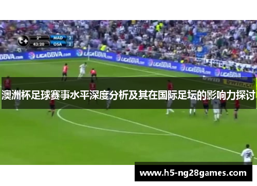 澳洲杯足球赛事水平深度分析及其在国际足坛的影响力探讨