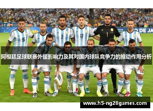 阿根廷足球联赛外援影响力及其对国内球队竞争力的推动作用分析 阿根廷足球联赛外援影响力及其对国内球队竞争力的推动作用分析