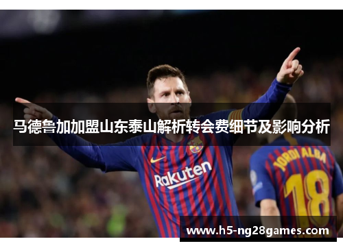 马德鲁加加盟山东泰山解析转会费细节及影响分析