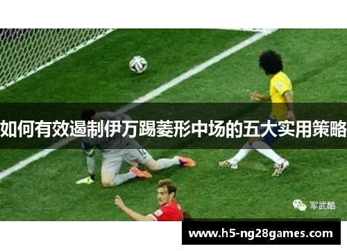 如何有效遏制伊万踢菱形中场的五大实用策略