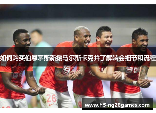 如何购买伯恩茅斯新援马尔斯卡克并了解转会细节和流程