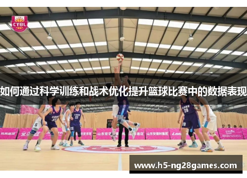 如何通过科学训练和战术优化提升篮球比赛中的数据表现