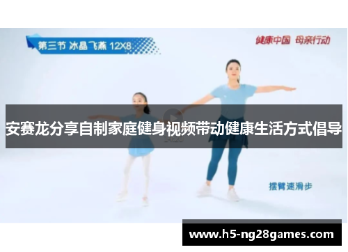 安赛龙分享自制家庭健身视频带动健康生活方式倡导
