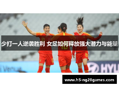 少打一人逆袭胜利 女足如何释放强大潜力与能量
