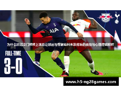 为什么欧冠冷门频频上演总让球迷与专家始料未及背后的竞技与心理逻辑解析