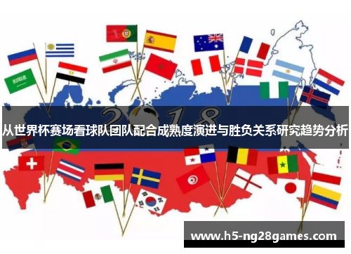 从世界杯赛场看球队团队配合成熟度演进与胜负关系研究趋势分析