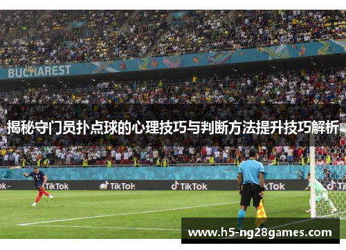 揭秘守门员扑点球的心理技巧与判断方法提升技巧解析